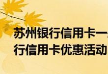 苏州银行信用卡一般哪有优惠 在苏州江苏银行信用卡优惠活动