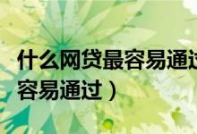 什么网贷最容易通过黑户也能下（什么网贷最容易通过）