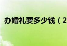 办婚礼要多少钱（2020最新费用明细介绍）