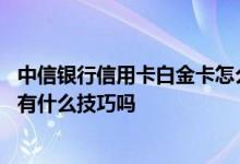 中信银行信用卡白金卡怎么提额 中信银行信用卡白金卡提额有什么技巧吗