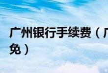 广州银行手续费（广州银行信用卡的年费怎么免）
