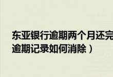 东亚银行逾期两个月还完了还可以用吗?（东亚银行信用卡逾期记录如何消除）