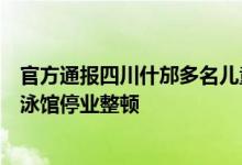 官方通报四川什邡多名儿童检测出腺病毒阳性已责令涉事游泳馆停业整顿