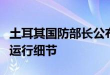 土耳其国防部长公布伊斯坦布尔联合协调中心运行细节