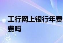 工行网上银行年费多少钱 工行网上银行有年费吗