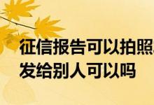 征信报告可以拍照发给别人嘛 征信报告拍照发给别人可以吗