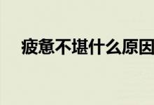 疲惫不堪什么原因（疲惫不堪什么意思）