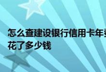 怎么查建设银行信用卡年费 怎么知道我的建行信用卡上个月花了多少钱