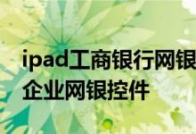 ipad工商银行网银控件 工商银行：如何安装企业网银控件