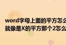 word字母上面的平方怎么打出来（在word里面怎么打上标就像是X的平方那个2怎么打上去）