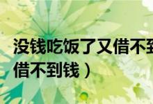 没钱吃饭了又借不到钱绝望了（没钱吃饭了又借不到钱）