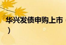 华兴发债申购上市（华兴发债发行价格是多少）