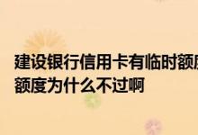 建设银行信用卡有临时额度没申请 建设银行信用卡申请临时额度为什么不过啊