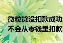 微粒贷没扣款成功怎么自己还 微粒贷没还会不会从零钱里扣款