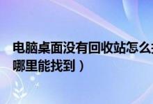 电脑桌面没有回收站怎么找（电脑桌面上找不到回收站了在哪里能找到）
