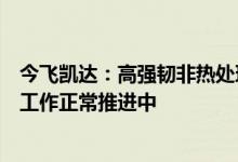 今飞凯达：高强韧非热处理一体化压铸铝合金新材料的开发工作正常推进中