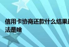信用卡协商还款什么结果最合适 信用卡协商还款的最有效方法是啥