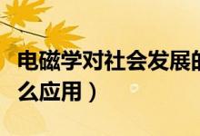 电磁学对社会发展的作用（电磁学在现实有什么应用）