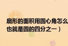 扇形的面积用圆心角怎么求（怎样求扇形的面积?直角扇形,也就是圆的四分之一）