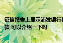 征信报告上显示浦发银行额度高 征信上的江苏银行是什么贷款 可以介绍一下吗