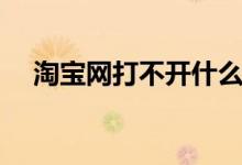 淘宝网打不开什么原因（淘宝网打不开）