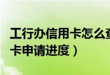 工行办信用卡怎么查进度（怎么查询工行信用卡申请进度）