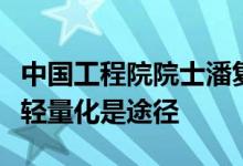 中国工程院院士潘复生：新能源汽车节能减排轻量化是途径