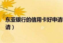 东亚银行的信用卡好申请吗（东亚银行信用卡怎么在网上申请）