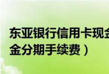 东亚银行信用卡现金分期（东亚银行信用卡现金分期手续费）