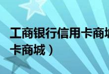 工商银行信用卡商城官网首页（工商银行信用卡商城）