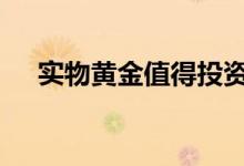 实物黄金值得投资吗 实物黄金如何投资