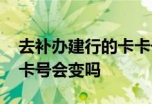 去补办建行的卡卡号会变吗 补办建行银行卡卡号会变吗