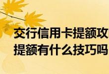 交行信用卡提额攻略绝招 请问交行的信用卡提额有什么技巧吗
