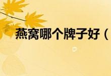 燕窝哪个牌子好（这些品牌口碑不错！）