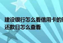 建设银行怎么看信用卡的账单日 建设银行信用卡的账单日和还款日怎么查看