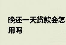 晚还一天贷款会怎么样 晚还一天贷款影响信用吗