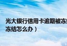 光大银行信用卡逾期被冻结怎么办（光大银行信用卡逾期被冻结怎么办）