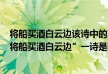 将船买酒白云边该诗中的南湖是指（“南湖秋水夜无烟……将船买酒白云边”一诗是李白的哪一首诗）