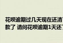 花呗逾期过几天现在还清了,影响征信怎么没有啦? 我忘记还款了 请问花呗逾期1天还了之后还了影响征信吗