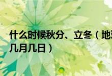 什么时候秋分、立冬（地理书上说立春立夏立秋立冬分别是几月几日）