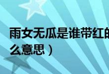 雨女无瓜是谁带红的（火爆抖音的雨女无瓜什么意思）