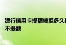 建行信用卡提额被拒多久再申请 我的建行信用卡为什么一直不提额