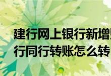 建行网上银行新增账号怎么转账 建行网上银行同行转账怎么转