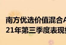 南方优选价值混合A最新净值跌幅达0.32%2021年第三季度表现如何