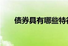 债券具有哪些特征 债券具有哪些特征
