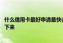 什么信用卡最好申请最快办下来 信用卡一般要多长时间能办下来