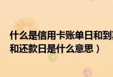 什么是信用卡账单日和到期还款日（广州银行信用卡账单日和还款日是什么意思）