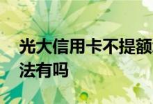 光大信用卡不提额怎么办 光大信用卡提额方法有吗