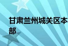 甘肃兰州城关区本轮疫情以来已处理37名干部