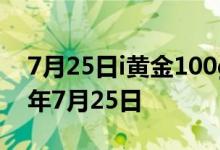 7月25日i黄金100g价格今天多少一克 2022年7月25日